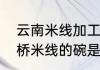 云南米线加工生产工艺标准（云南过桥米线的碗是几寸）