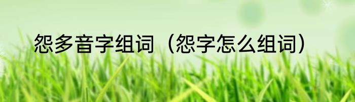 怨多音字组词（怨字怎么组词）