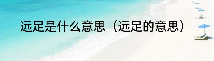 远足是什么意思（远足的意思）