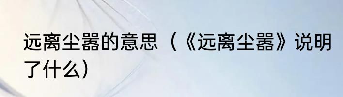 远离尘嚣的意思（《远离尘嚣》说明了什么）