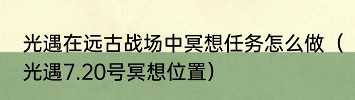 光遇在远古战场中冥想任务怎么做（光遇7.20号冥想位置）