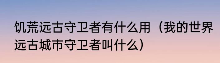 饥荒远古守卫者有什么用（我的世界远古城市守卫者叫什么）