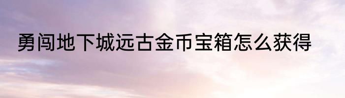 勇闯地下城远古金币宝箱怎么获得
