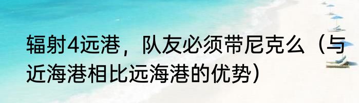 辐射4远港，队友必须带尼克么（与近海港相比远海港的优势）