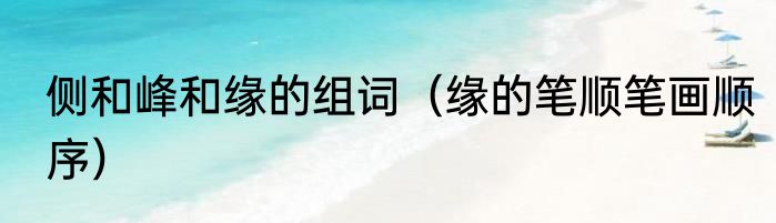 侧和峰和缘的组词（缘的笔顺笔画顺序）