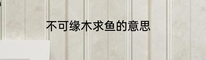 不可缘木求鱼的意思