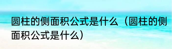 圆柱的侧面积公式是什么（圆柱的侧面积公式是什么）