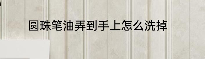 圆珠笔油弄到手上怎么洗掉