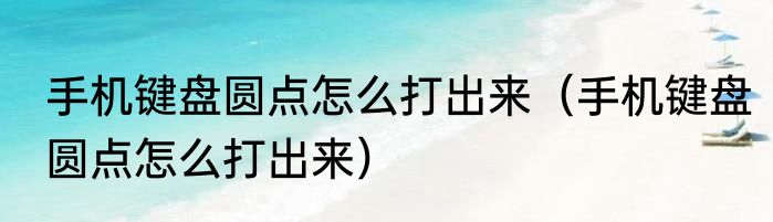 手机键盘圆点怎么打出来（手机键盘圆点怎么打出来）