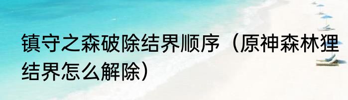 镇守之森破除结界顺序（原神森林狸结界怎么解除）