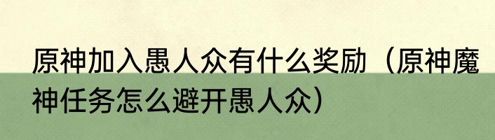 原神加入愚人众有什么奖励（原神魔神任务怎么避开愚人众）