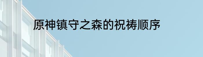 原神镇守之森的祝祷顺序