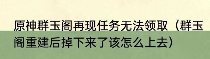 原神群玉阁再现任务无法领取（群玉阁重建后掉下来了该怎么上去）