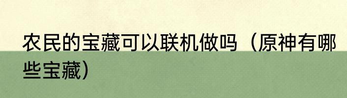 农民的宝藏可以联机做吗（原神有哪些宝藏）