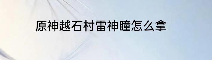 原神越石村雷神瞳怎么拿