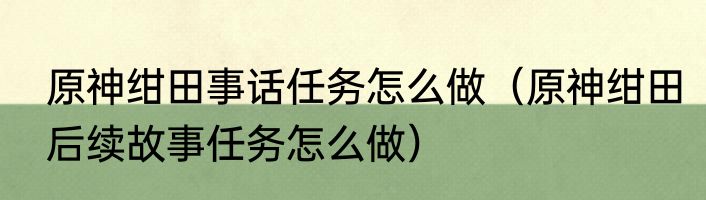 原神绀田事话任务怎么做（原神绀田后续故事任务怎么做）
