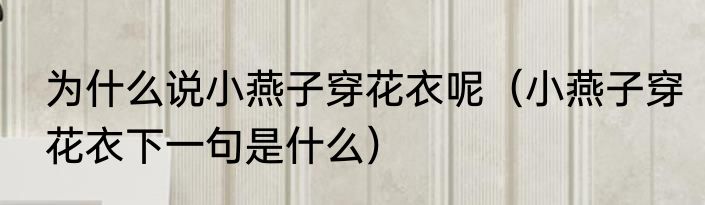 为什么说小燕子穿花衣呢（小燕子穿花衣下一句是什么）