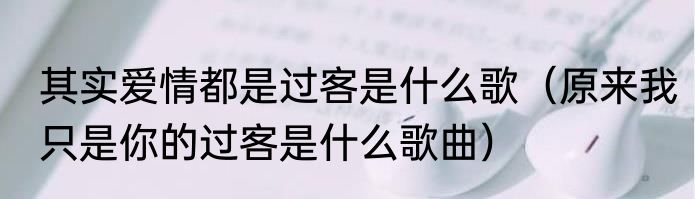 其实爱情都是过客是什么歌（原来我只是你的过客是什么歌曲）