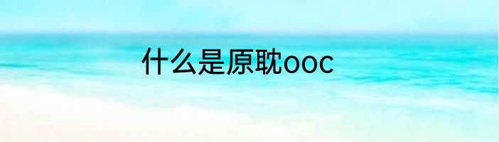 什么是原耽ooc