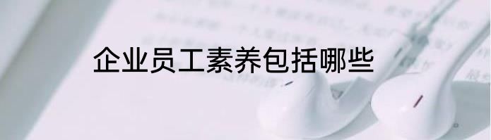 企业员工素养包括哪些