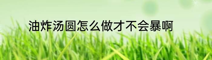 油炸汤圆怎么做才不会暴啊