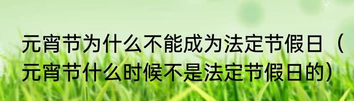 元宵节为什么不能成为法定节假日（元宵节什么时候不是法定节假日的）