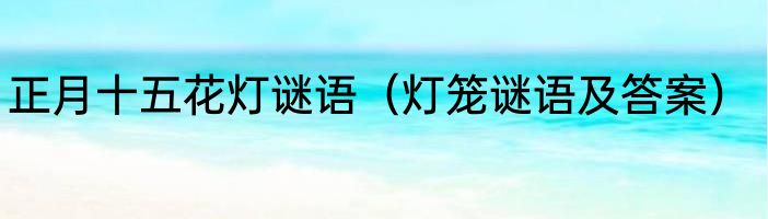 正月十五花灯谜语（灯笼谜语及答案）