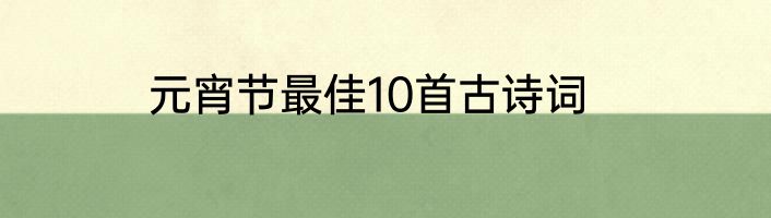 元宵节最佳10首古诗词