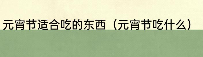 元宵节适合吃的东西（元宵节吃什么）