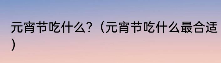 元宵节吃什么?（元宵节吃什么最合适）