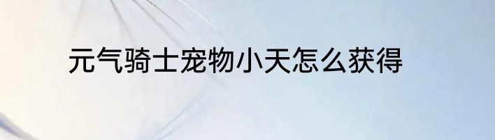元气骑士宠物小天怎么获得