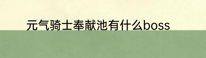 元气骑士奉献池有什么boss
