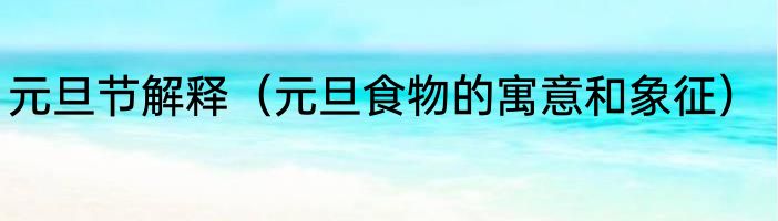元旦节解释（元旦食物的寓意和象征）