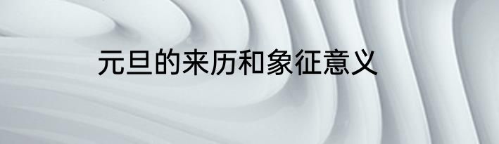 元旦的来历和象征意义