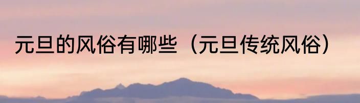 元旦的风俗有哪些（元旦传统风俗）