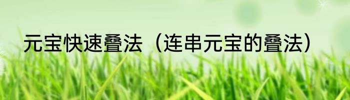 元宝快速叠法（连串元宝的叠法）