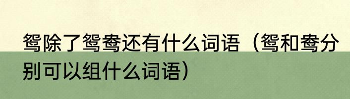 鸳除了鸳鸯还有什么词语（鸳和鸯分别可以组什么词语）