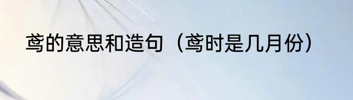 鸢的意思和造句（鸢时是几月份）