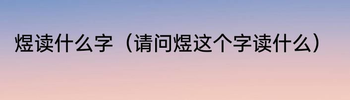 煜读什么字（请问煜这个字读什么）