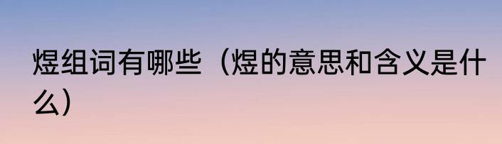 煜组词有哪些（煜的意思和含义是什么）