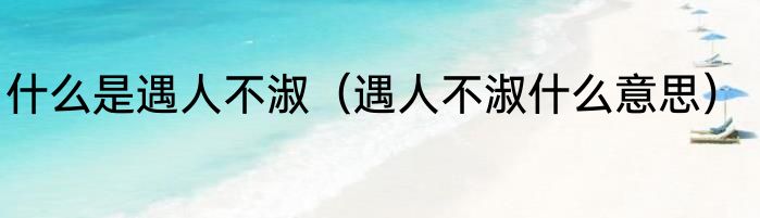 什么是遇人不淑（遇人不淑什么意思）