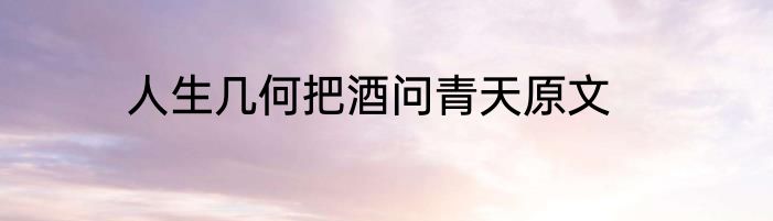 人生几何把酒问青天原文