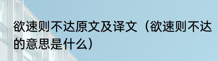 欲速则不达原文及译文（欲速则不达的意思是什么）