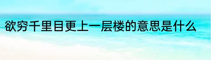 欲穷千里目更上一层楼的意思是什么