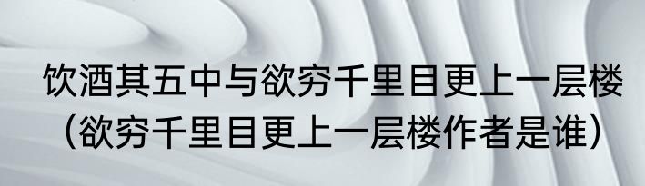 饮酒其五中与欲穷千里目更上一层楼（欲穷千里目更上一层楼作者是谁）