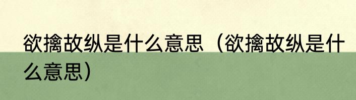 欲擒故纵是什么意思（欲擒故纵是什么意思）