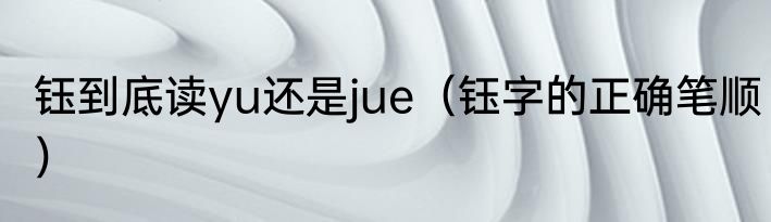 钰到底读yu还是jue（钰字的正确笔顺）