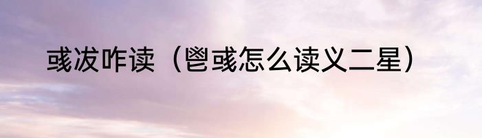 彧冹咋读（鬯彧怎么读义二星）
