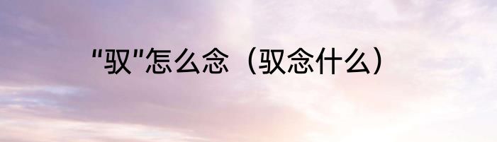 “驭”怎么念（驭念什么）