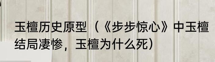 玉檀历史原型（《步步惊心》中玉檀结局凄惨，玉檀为什么死）